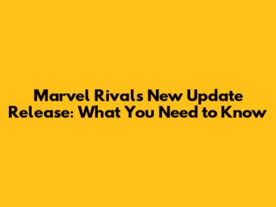 Marvel Rivals New Update Release: What You Need to Know