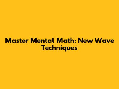 Master Mental Math: New Wave Techniques