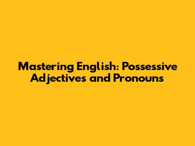 Mastering English: Possessive Adjectives and Pronouns