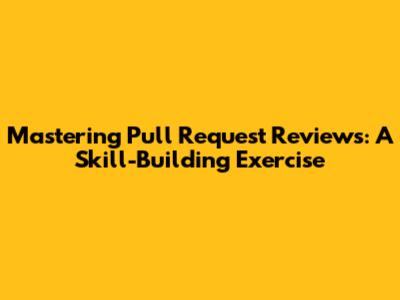 Mastering Pull Request Reviews: A Skill-Building Exercise