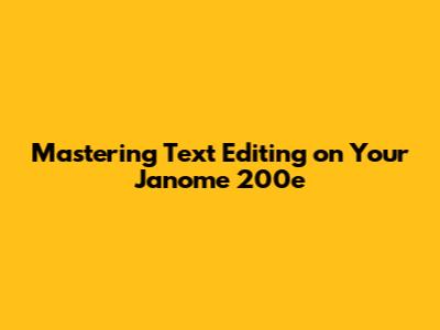 Mastering Text Editing on Your Janome 200e