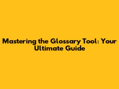 Mastering the Glossary Tool: Your Ultimate Guide