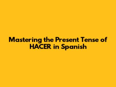 Mastering the Present Tense of HACER in Spanish