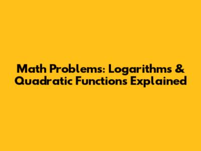 Math Problems: Logarithms & Quadratic Functions Explained
