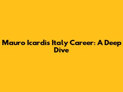 Mauro Icardi's Italy Career: A Deep Dive