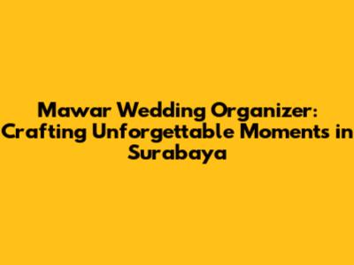 Mawar Wedding Organizer: Crafting Unforgettable Moments in Surabaya