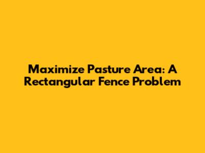 Maximize Pasture Area: A Rectangular Fence Problem