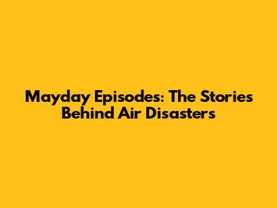 Mayday Episodes: The Stories Behind Air Disasters