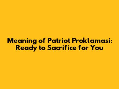 Meaning of Patriot Proklamasi: Ready to Sacrifice for You