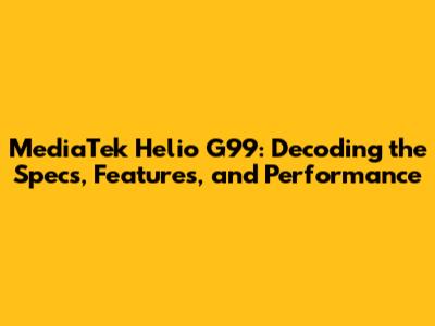 MediaTek Helio G99: Decoding the Specs, Features, and Performance