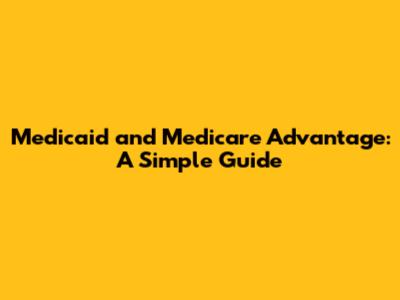 Medicaid and Medicare Advantage: A Simple Guide