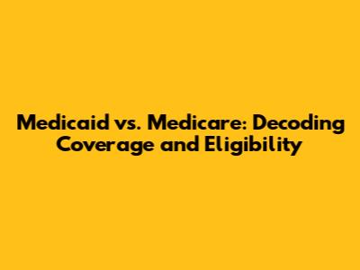 Medicaid vs. Medicare: Decoding Coverage and Eligibility