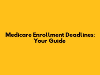 Medicare Enrollment Deadlines: Your Guide