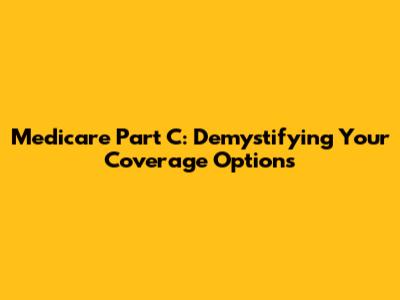 Medicare Part C: Demystifying Your Coverage Options