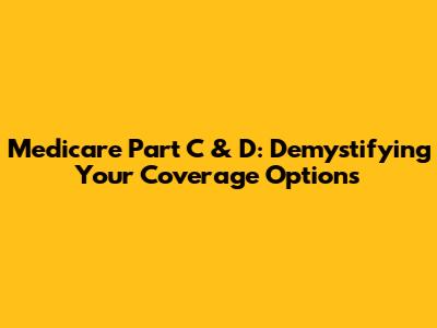 Medicare Part C & D: Demystifying Your Coverage Options