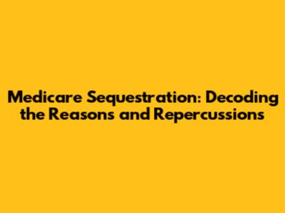 Medicare Sequestration: Decoding the Reasons and Repercussions