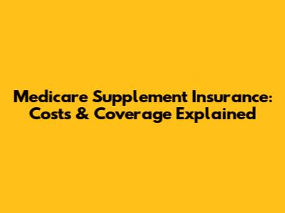 Medicare Supplement Insurance: Costs & Coverage Explained