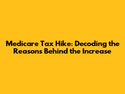 Medicare Tax Hike: Decoding the Reasons Behind the Increase