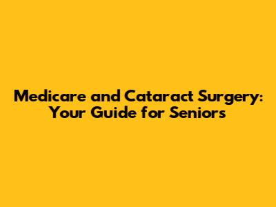 Medicare and Cataract Surgery: Your Guide for Seniors