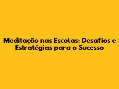 Meditação nas Escolas: Desafios e Estratégias para o Sucesso