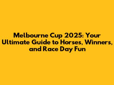 Melbourne Cup 2025: Your Ultimate Guide to Horses, Winners, and Race Day Fun