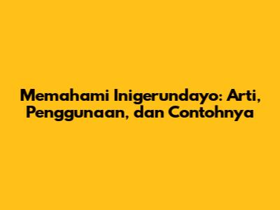 Memahami 'Inigerundayo': Arti, Penggunaan, dan Contohnya