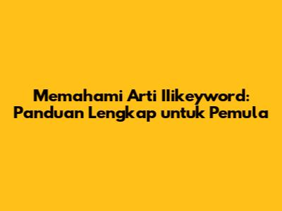 Memahami Arti IIikeyword: Panduan Lengkap untuk Pemula