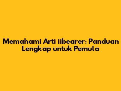 Memahami Arti iibearer: Panduan Lengkap untuk Pemula
