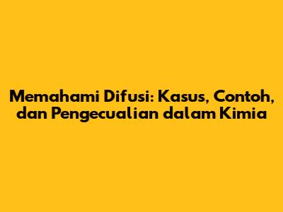 Memahami Difusi: Kasus, Contoh, dan Pengecualian dalam Kimia