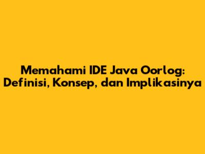 Memahami IDE Java Oorlog: Definisi, Konsep, dan Implikasinya