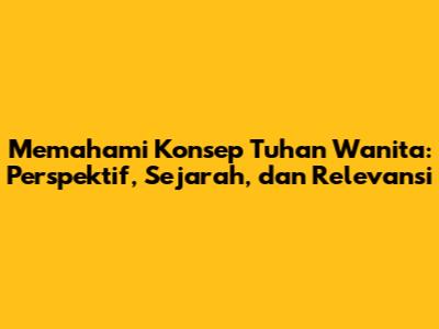 Memahami Konsep Tuhan Wanita: Perspektif, Sejarah, dan Relevansi