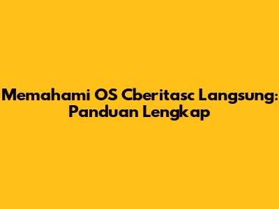 Memahami OS Cberitasc Langsung: Panduan Lengkap