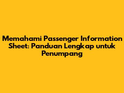 Memahami Passenger Information Sheet: Panduan Lengkap untuk Penumpang
