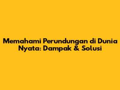 Memahami Perundungan di Dunia Nyata: Dampak & Solusi