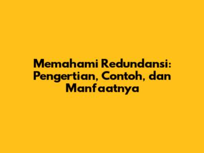 Memahami Redundansi: Pengertian, Contoh, dan Manfaatnya
