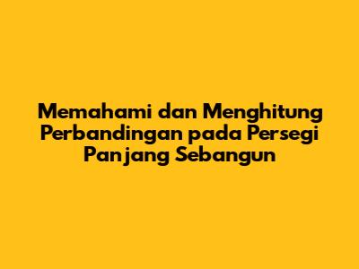 Memahami dan Menghitung Perbandingan pada Persegi Panjang Sebangun