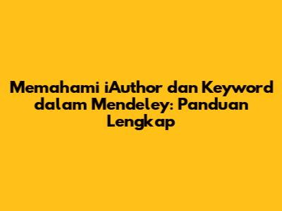 Memahami iAuthor dan Keyword dalam Mendeley: Panduan Lengkap