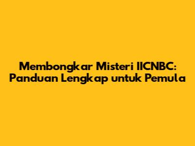 Membongkar Misteri IICNBC: Panduan Lengkap untuk Pemula