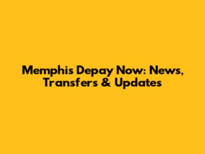 Memphis Depay Now: News, Transfers & Updates