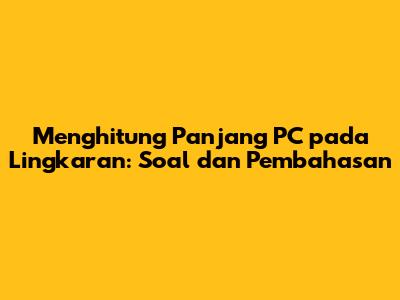 Menghitung Panjang PC pada Lingkaran: Soal dan Pembahasan