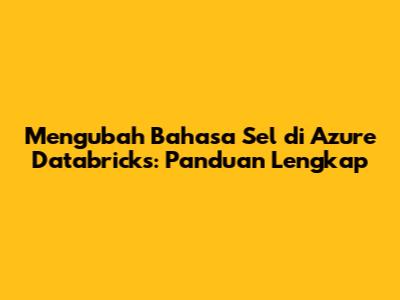 Mengubah Bahasa Sel di Azure Databricks: Panduan Lengkap
