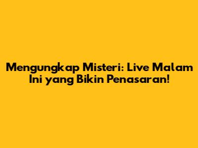 Mengungkap Misteri: Live Malam Ini yang Bikin Penasaran!
