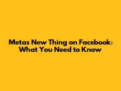 Meta's New Thing on Facebook: What You Need to Know