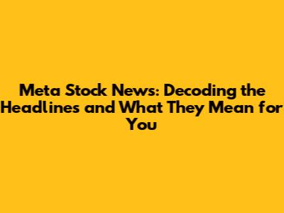Meta Stock News: Decoding the Headlines and What They Mean for You