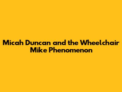 Micah Duncan and the Wheelchair Mike Phenomenon