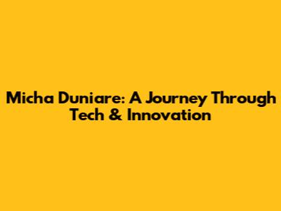 Micha Duniare: A Journey Through Tech & Innovation