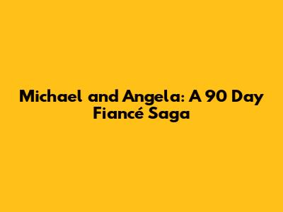 Michael and Angela: A 90 Day Fiancé Saga
