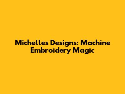Michelle's Designs: Machine Embroidery Magic