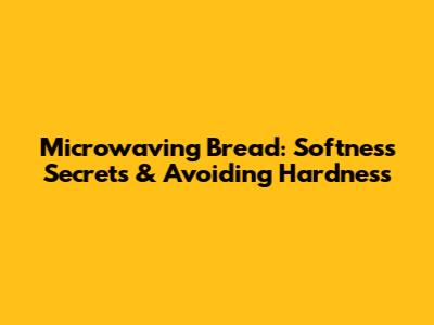Microwaving Bread: Softness Secrets & Avoiding Hardness