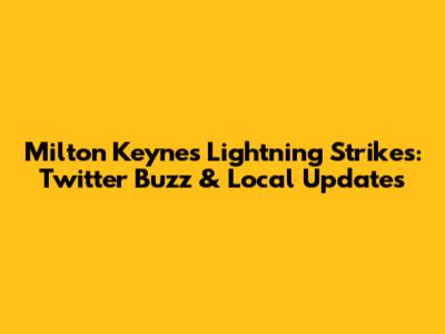 Milton Keynes Lightning Strikes: Twitter Buzz & Local Updates